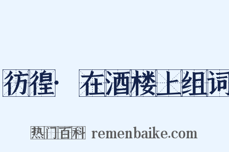彷徨·在酒楼上组词是什么意思的图片
